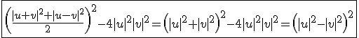 \fbox{\left(\frac{ |u+v|^2+|u-v|^2}{2} \right)^2-4|u|^2|v|^2=\left(|u|^2+|v|^2\right)^2-4|u|^2|v|^2=\left(|u|^2-|v|^2 \right)^2}